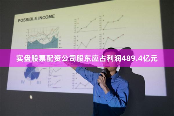 实盘股票配资公司股东应占利润489.4亿元