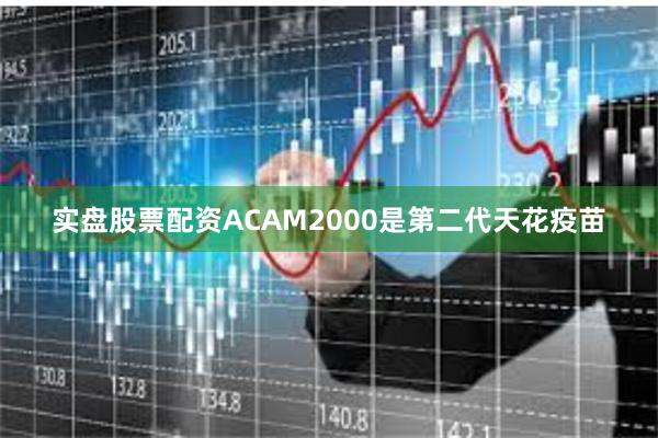 实盘股票配资ACAM2000是第二代天花疫苗