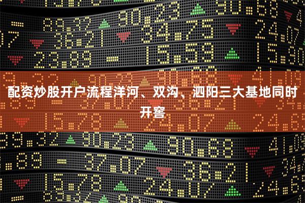 配资炒股开户流程洋河、双沟、泗阳三大基地同时开窖