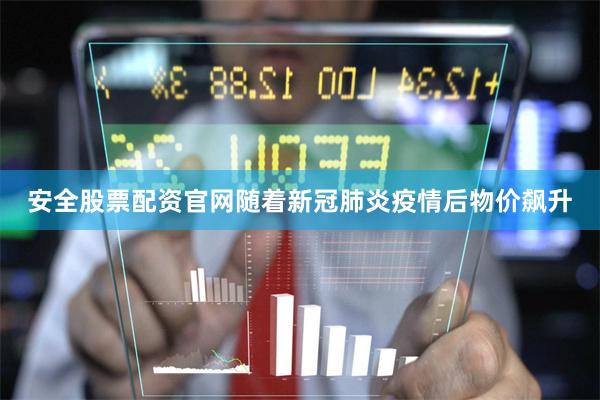 安全股票配资官网随着新冠肺炎疫情后物价飙升