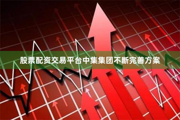 股票配资交易平台中集集团不断完善方案