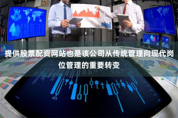 提供股票配资网站也是该公司从传统管理向现代岗位管理的重要转变