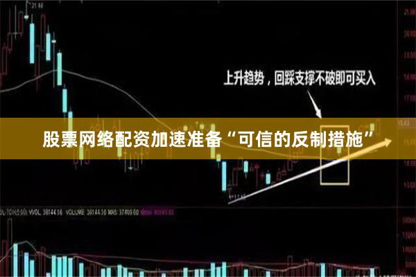 股票网络配资加速准备“可信的反制措施”